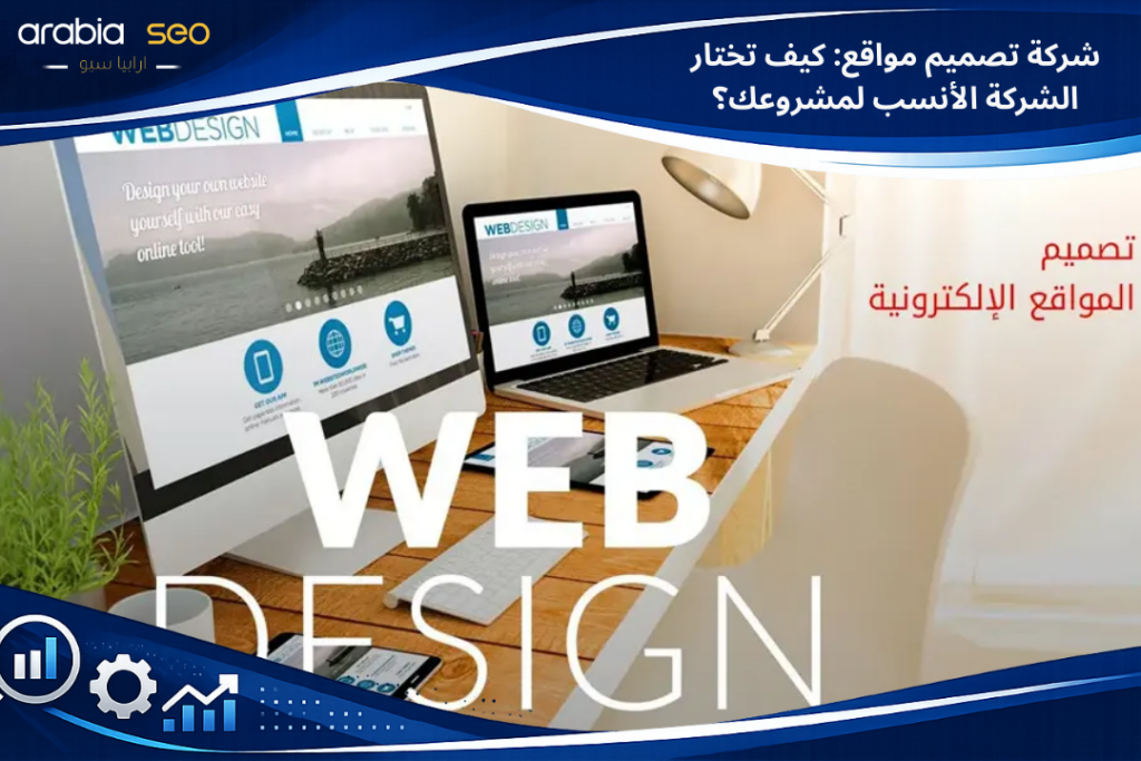 شركة تصميم مواقع: كيف تختار الشركة الأنسب لمشروعك؟
