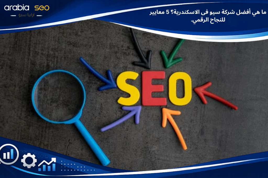 ما هي أفضل شركة سيو فى الاسكندرية؟ 5 معايير للنجاح الرقمي.